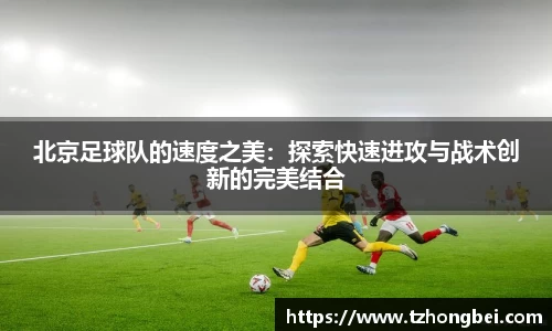 北京足球队的速度之美：探索快速进攻与战术创新的完美结合
