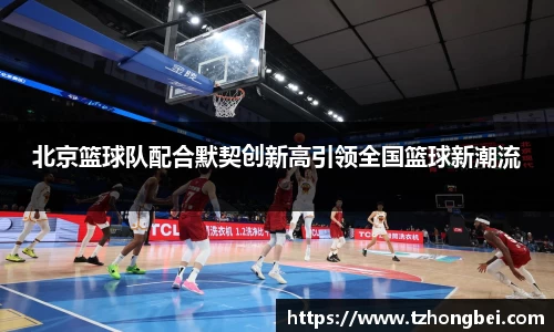北京篮球队配合默契创新高引领全国篮球新潮流