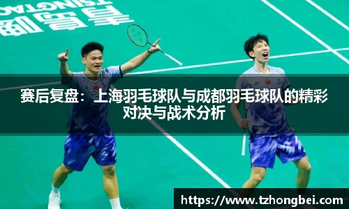 赛后复盘：上海羽毛球队与成都羽毛球队的精彩对决与战术分析