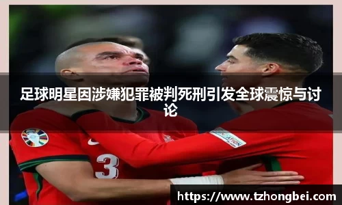 足球明星因涉嫌犯罪被判死刑引发全球震惊与讨论