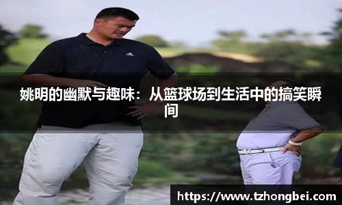 姚明的幽默与趣味：从篮球场到生活中的搞笑瞬间