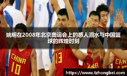 姚明在2008年北京奥运会上的感人泪水与中国篮球的辉煌时刻