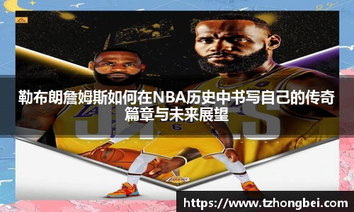 勒布朗詹姆斯如何在NBA历史中书写自己的传奇篇章与未来展望