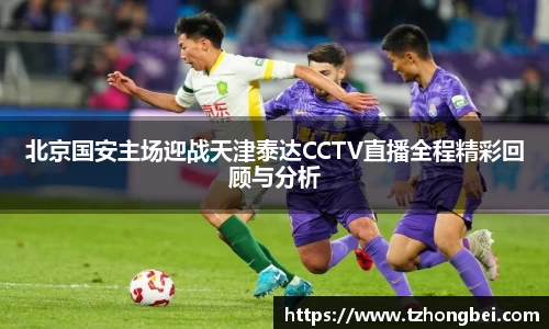 北京国安主场迎战天津泰达CCTV直播全程精彩回顾与分析