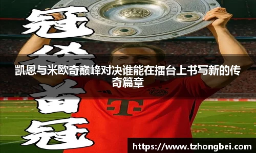 凯恩与米欧奇巅峰对决谁能在擂台上书写新的传奇篇章