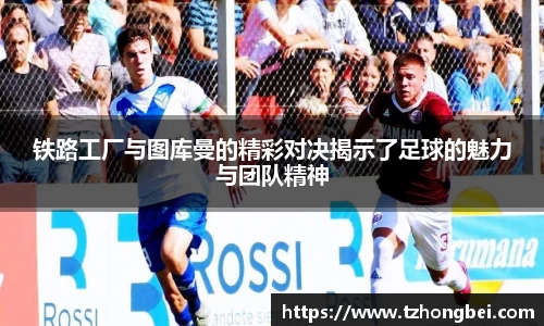 铁路工厂与图库曼的精彩对决揭示了足球的魅力与团队精神